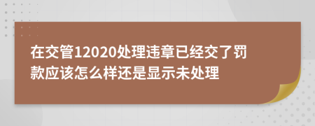 在交管12020处理违章已经交了罚款应该怎么样还是显示未处理