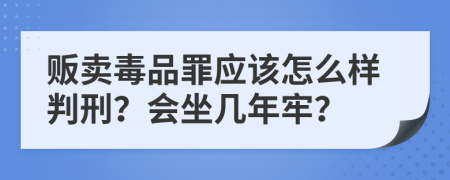 贩卖毒品罪应该怎么样判刑？会坐几年牢？