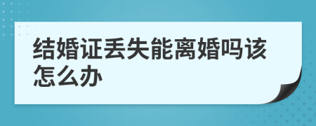 结婚证丢失能离婚吗该怎么办