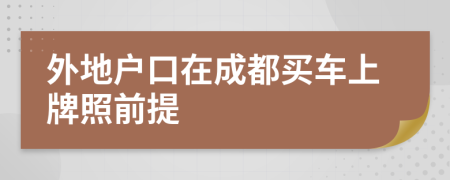 外地户口在成都买车上牌照前提