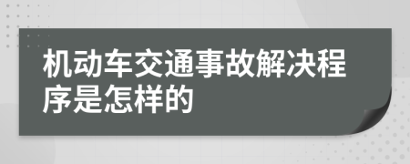 机动车交通事故解决程序是怎样的