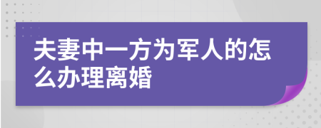 夫妻中一方为军人的怎么办理离婚