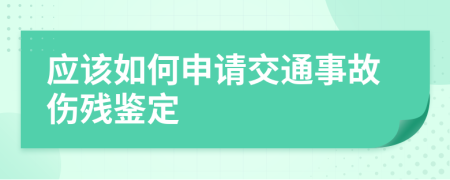 应该如何申请交通事故伤残鉴定