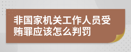 非国家机关工作人员受贿罪应该怎么判罚