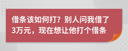 借条该如何打？别人问我借了3万元，现在想让他打个借条