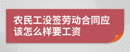 农民工没签劳动合同应该怎么样要工资