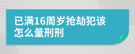 已满16周岁抢劫犯该怎么量刑刑