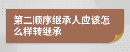 第二顺序继承人应该怎么样转继承