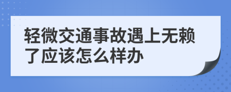 轻微交通事故遇上无赖了应该怎么样办