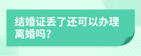 结婚证丢了还可以办理离婚吗？