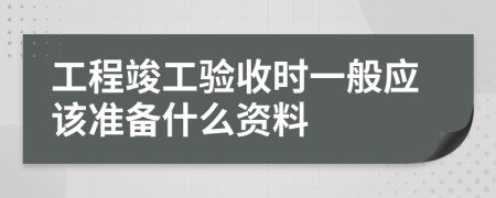 工程竣工验收时一般应该准备什么资料