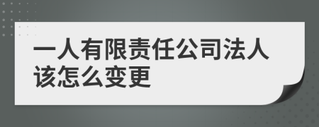 一人有限责任公司法人该怎么变更