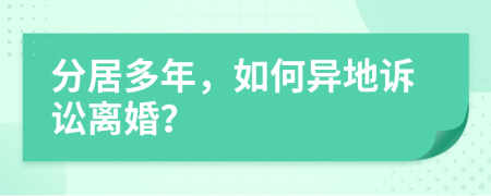 分居多年，如何异地诉讼离婚？