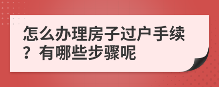 怎么办理房子过户手续？有哪些步骤呢