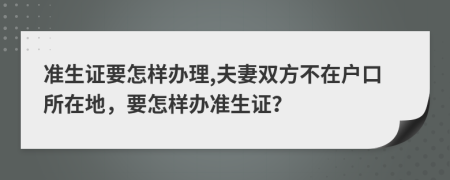 准生证要怎样办理,夫妻双方不在户口所在地，要怎样办准生证？