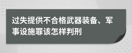 过失提供不合格武器装备、军事设施罪该怎样判刑