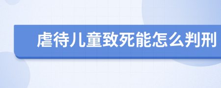 虐待儿童致死能怎么判刑