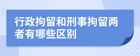 行政拘留和刑事拘留两者有哪些区别