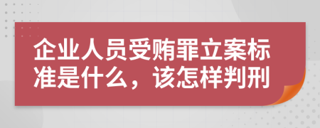 企业人员受贿罪立案标准是什么，该怎样判刑