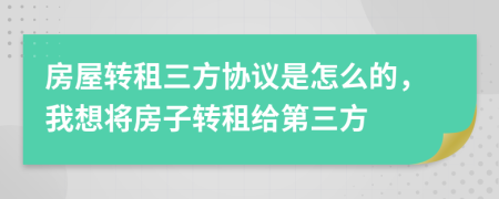 房屋转租三方协议是怎么的，我想将房子转租给第三方