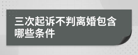 三次起诉不判离婚包含哪些条件