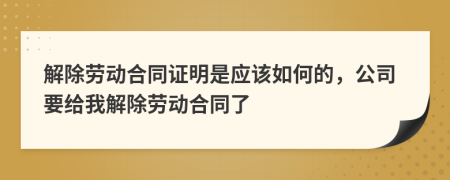 解除劳动合同证明是应该如何的，公司要给我解除劳动合同了