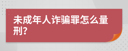 未成年人诈骗罪怎么量刑？