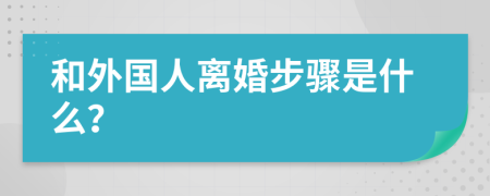 和外国人离婚步骤是什么？