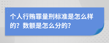 个人行贿罪量刑标准是怎么样的？数额是怎么分的？