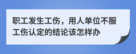 职工发生工伤，用人单位不服工伤认定的结论该怎样办