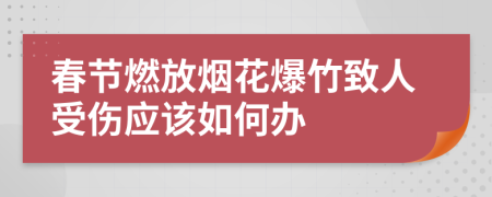 春节燃放烟花爆竹致人受伤应该如何办