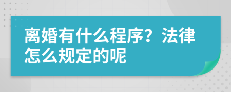 离婚有什么程序？法律怎么规定的呢