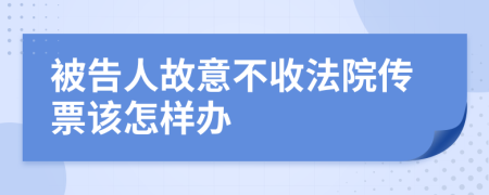 被告人故意不收法院传票该怎样办