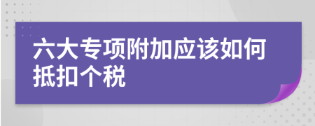 六大专项附加应该如何抵扣个税
