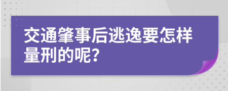 交通肇事后逃逸要怎样量刑的呢？