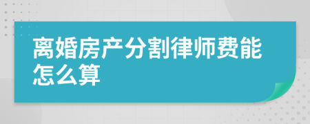 离婚房产分割律师费能怎么算