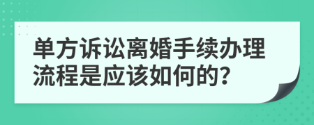 单方诉讼离婚手续办理流程是应该如何的？