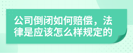 公司倒闭如何赔偿，法律是应该怎么样规定的