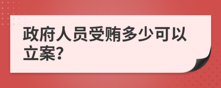 政府人员受贿多少可以立案？