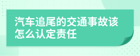 汽车追尾的交通事故该怎么认定责任