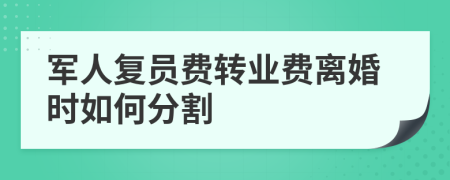 军人复员费转业费离婚时如何分割