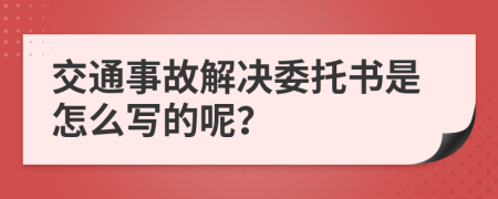 交通事故解决委托书是怎么写的呢？