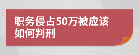 职务侵占50万被应该如何判刑