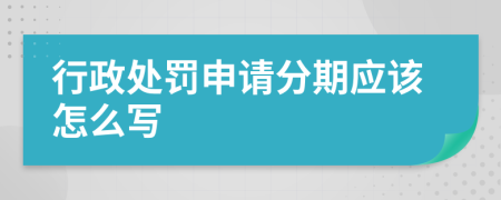 行政处罚申请分期应该怎么写