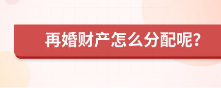 再婚财产怎么分配呢？