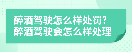 醉酒驾驶怎么样处罚?醉酒驾驶会怎么样处理