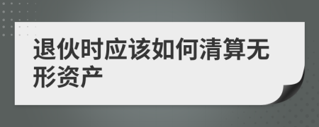 退伙时应该如何清算无形资产