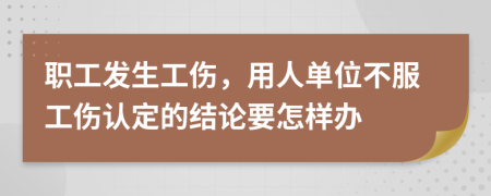 职工发生工伤，用人单位不服工伤认定的结论要怎样办