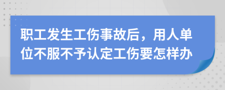 职工发生工伤事故后，用人单位不服不予认定工伤要怎样办