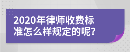 2020年律师收费标准怎么样规定的呢？